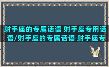 射手座的专属话语 射手座专用话语/射手座的专属话语 射手座专用话语-我的网站